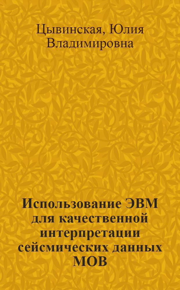 Использование ЭВМ для качественной интерпретации сейсмических данных МОВ : (На материалах Сред. Приобья Зап.-Сиб. плиты) : Автореф. дис. на соиск. учен. степени канд. геол.-минерал. наук : (04.00.12)