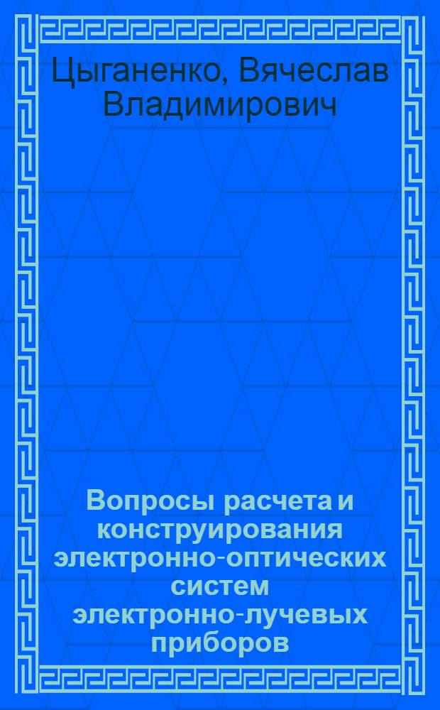 Вопросы расчета и конструирования электронно-оптических систем электронно-лучевых приборов : Автореф. дис. на соиск. учен. степени канд. техн. наук : (05.12.10)