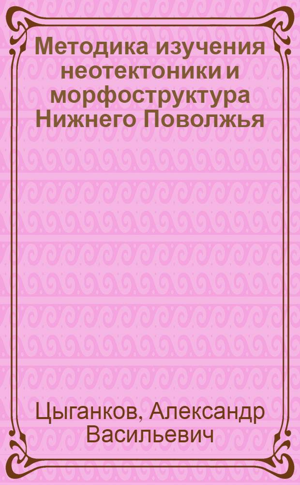 Методика изучения неотектоники и морфоструктура Нижнего Поволжья (в связи с нефтегазаносностью)