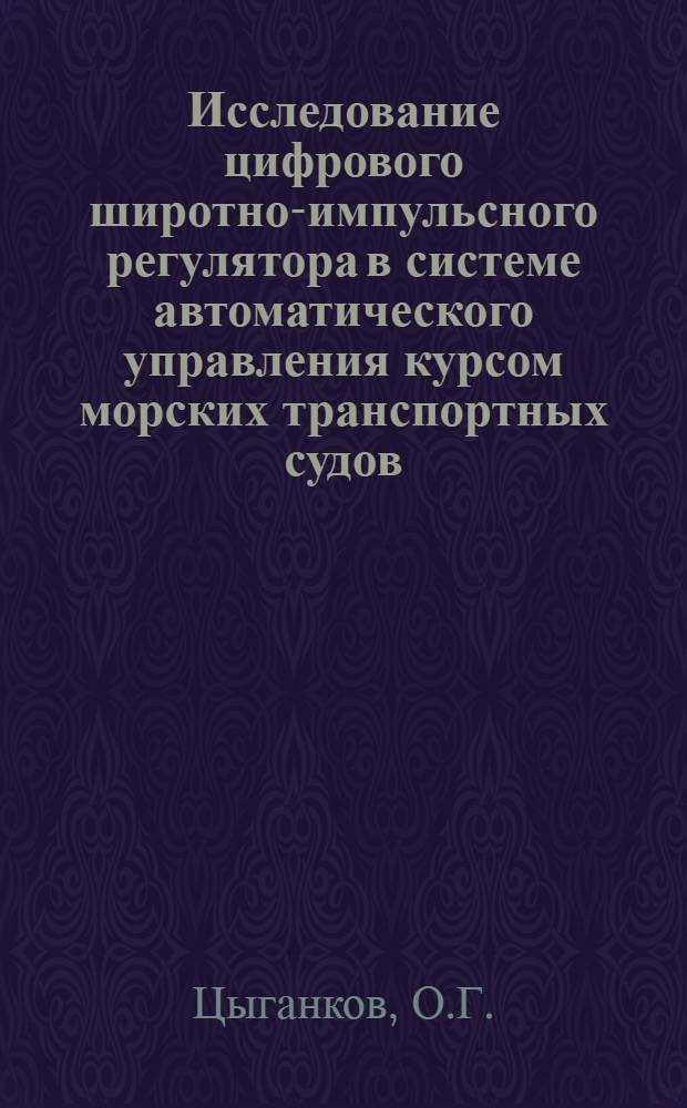Исследование цифрового широтно-импульсного регулятора в системе автоматического управления курсом морских транспортных судов : Автореф. дис. на соискание учен. степени канд. техн. наук : (05.255)