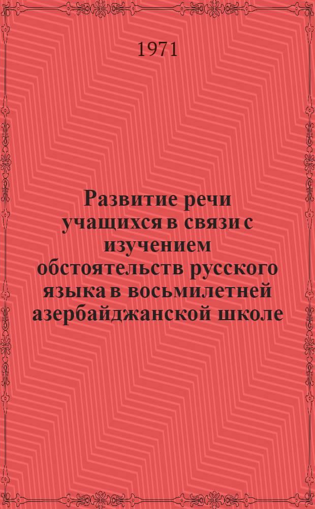 Развитие речи учащихся в связи с изучением обстоятельств русского языка в восьмилетней азербайджанской школе : Автореф. дис. на соискание учен. степени канд. пед. наук : (732)