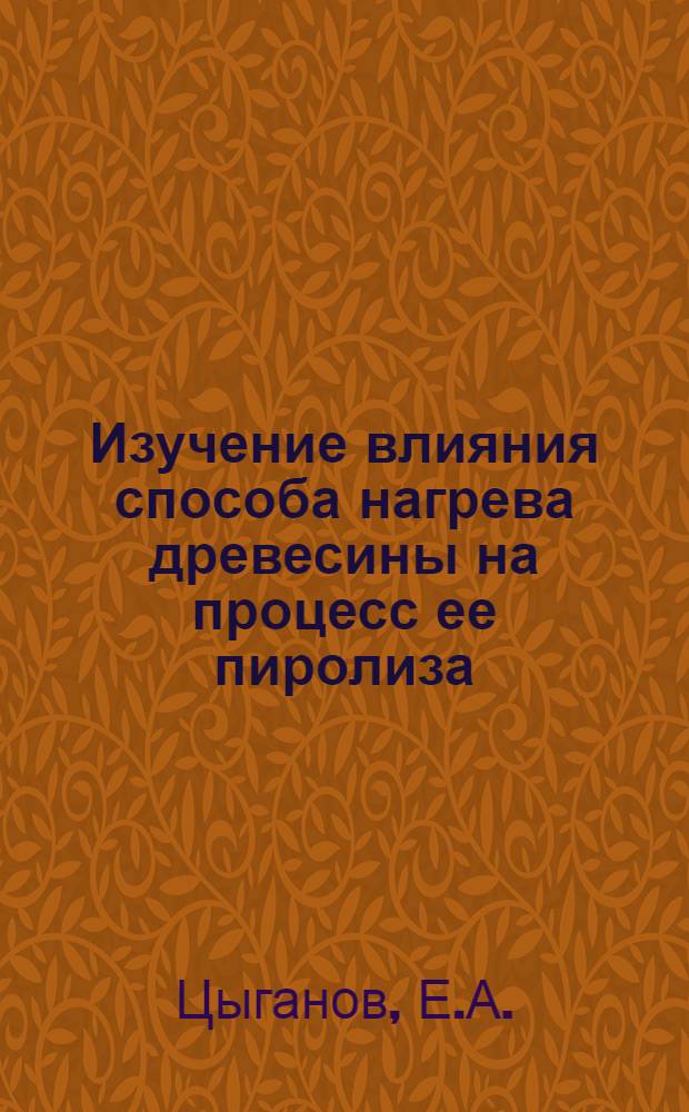 Изучение влияния способа нагрева древесины на процесс ее пиролиза : Автореф. дис. на соискание учен. степени канд. техн. наук : (424)