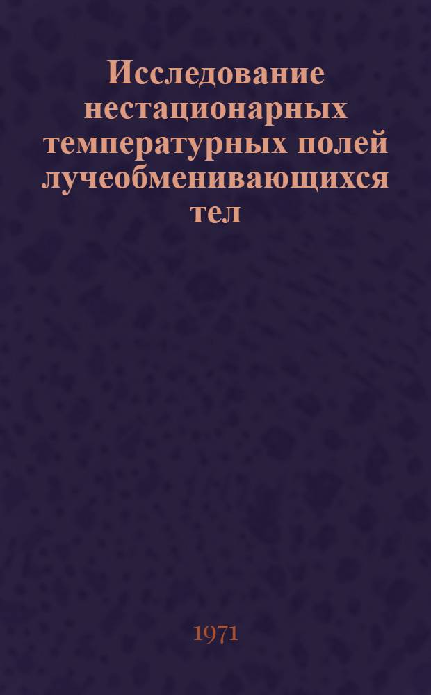 Исследование нестационарных температурных полей лучеобменивающихся тел : (Сопряж. задача) : Автореф. дис. на соискание учен. степени канд. техн. наук : (274)