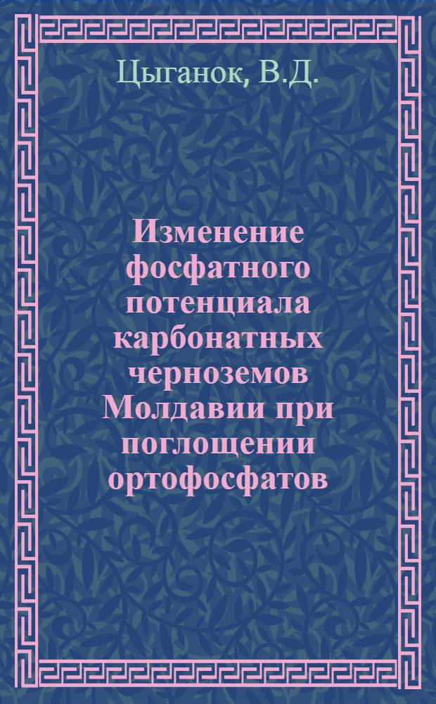 Изменение фосфатного потенциала карбонатных черноземов Молдавии при поглощении ортофосфатов : Автореф. дис. на соискание учен. степени канд. биол. наук : (06.532)