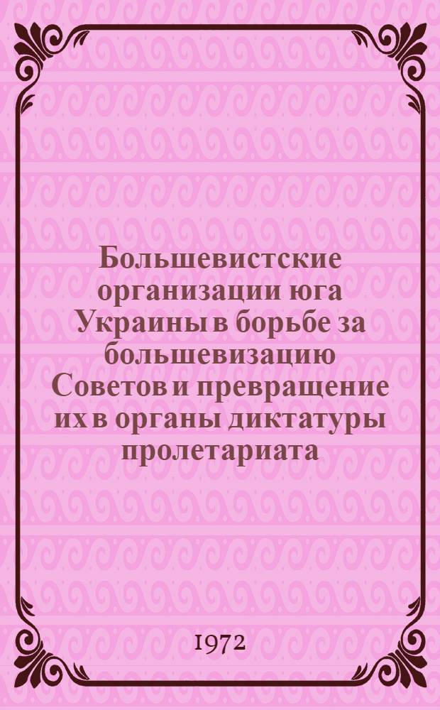 Большевистские организации юга Украины в борьбе за большевизацию Советов и превращение их в органы диктатуры пролетариата. (Март 1917 - январь 1918 гг.) : Автореф. дис. на соиск. учен. степени канд. ист. наук : (00.01)