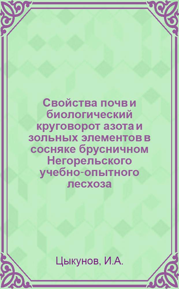 Свойства почв и биологический круговорот азота и зольных элементов в сосняке брусничном Негорельского учебно-опытного лесхоза : Автореф. дис. на соискание учен. степени канд. с.-х. наук : (532)