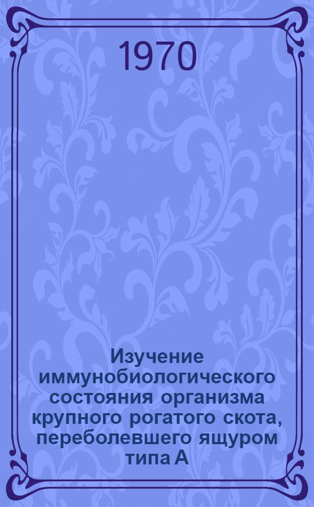 Изучение иммунобиологического состояния организма крупного рогатого скота, переболевшего ящуром типа А, варианта А22, посредством серологических методов : Автореф. дис. на соискание учен. степени канд. вет. наук : (03.095)
