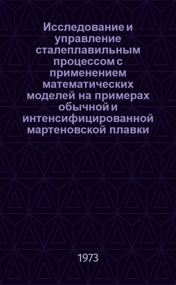 Исследование и управление сталеплавильным процессом с применением математических моделей на примерах обычной и интенсифицированной мартеновской плавки : Автореф. дис. на соиск. учен. степени д-ра техн. наук : (05.16.02)