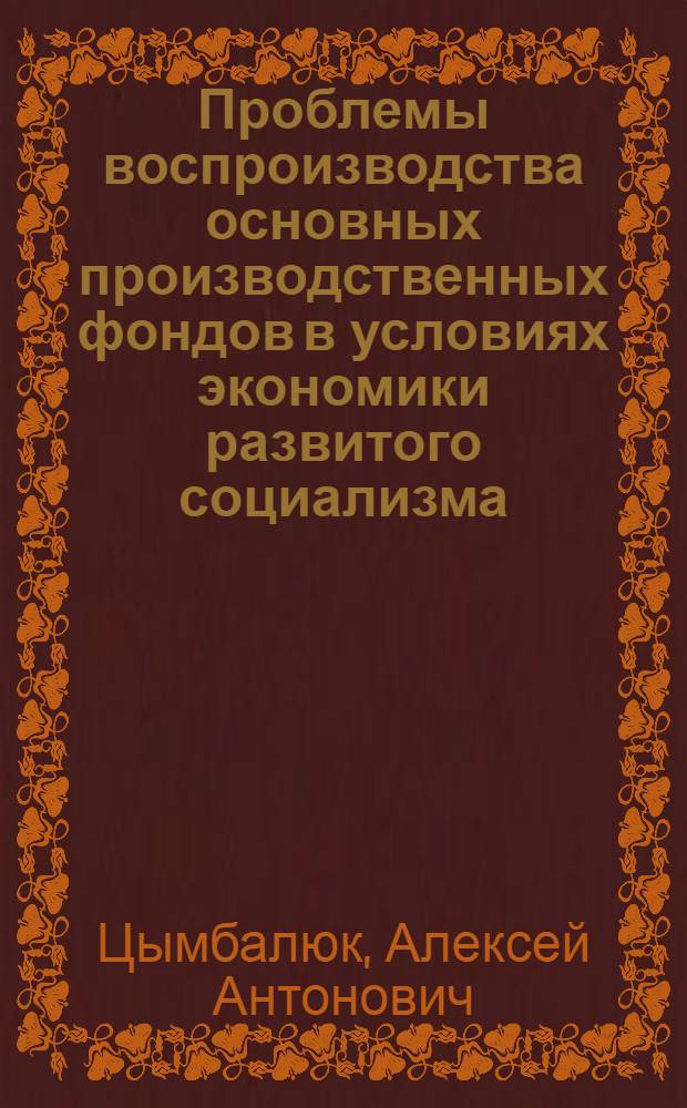 Проблемы воспроизводства основных производственных фондов в условиях экономики развитого социализма : Автореф. дис. на соиск. учен. степени канд. экон. наук : (08.00.01)