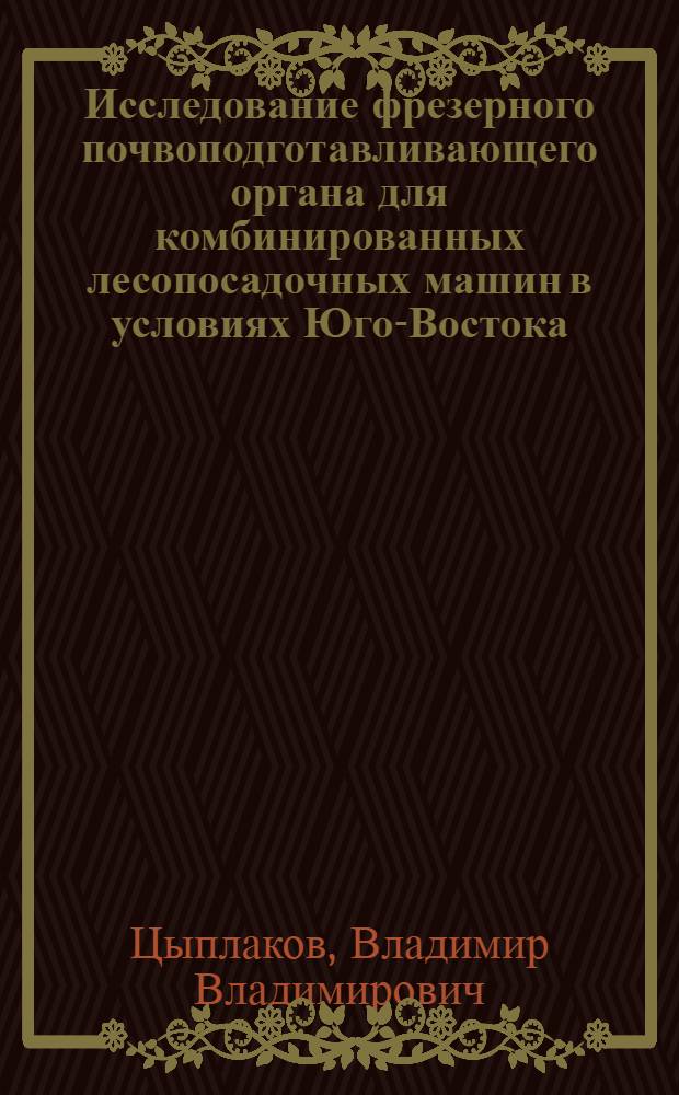 Исследование фрезерного почвоподготавливающего органа для комбинированных лесопосадочных машин в условиях Юго-Востока : Автореф. дис. на соиск. учен. степени канд. техн. наук : (05.06.02)