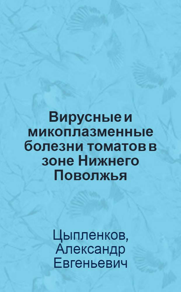 Вирусные и микоплазменные болезни томатов в зоне Нижнего Поволжья : Автореф. дис. на соискание учен. степени канд. биол. наук : (540)