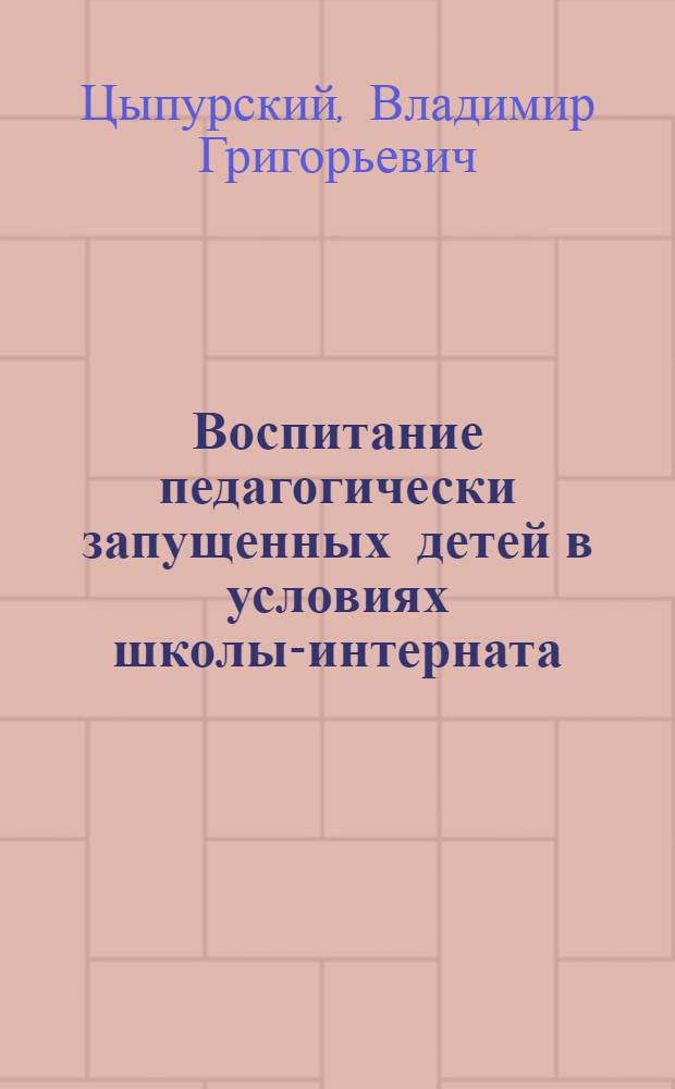 Воспитание педагогически запущенных детей в условиях школы-интерната : Автореф. дис. на соискание учен. степени канд. пед. наук : (730)