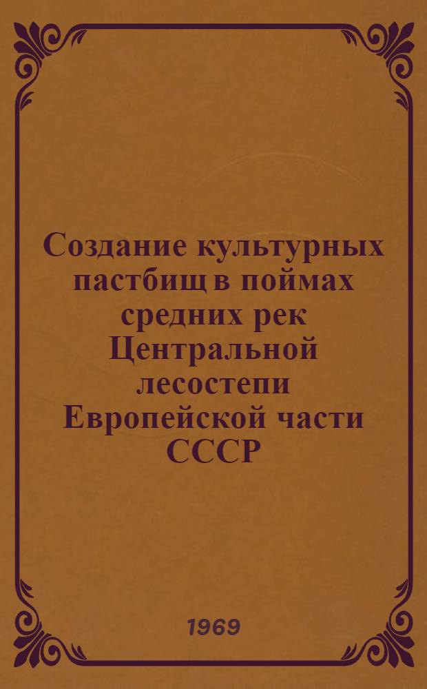 Создание культурных пастбищ в поймах средних рек Центральной лесостепи Европейской части СССР : Автореф. дис. на соискание учен. степени канд. с.-х. наук : (538)