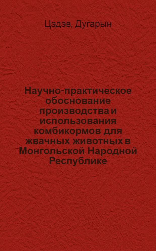 Научно-практическое обоснование производства и использования комбикормов для жвачных животных в Монгольской Народной Республике : Автореф. дис. на соискание учен. степени д-ра с.-х. наук : (551)