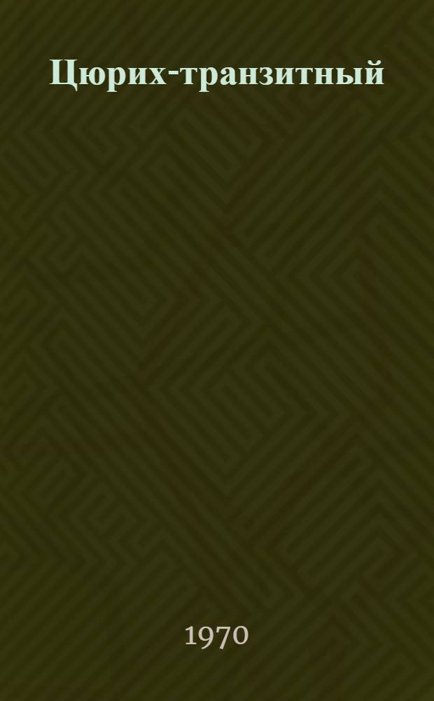 Цюрих-транзитный : Соврем. швейцарская новелла : Пер. с нем
