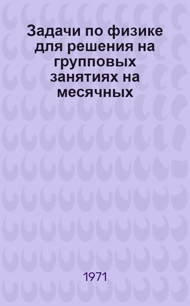 Задачи по физике для решения на групповых занятиях на месячных (июльских) подготовительных курсах ЛИСИ 1971 года