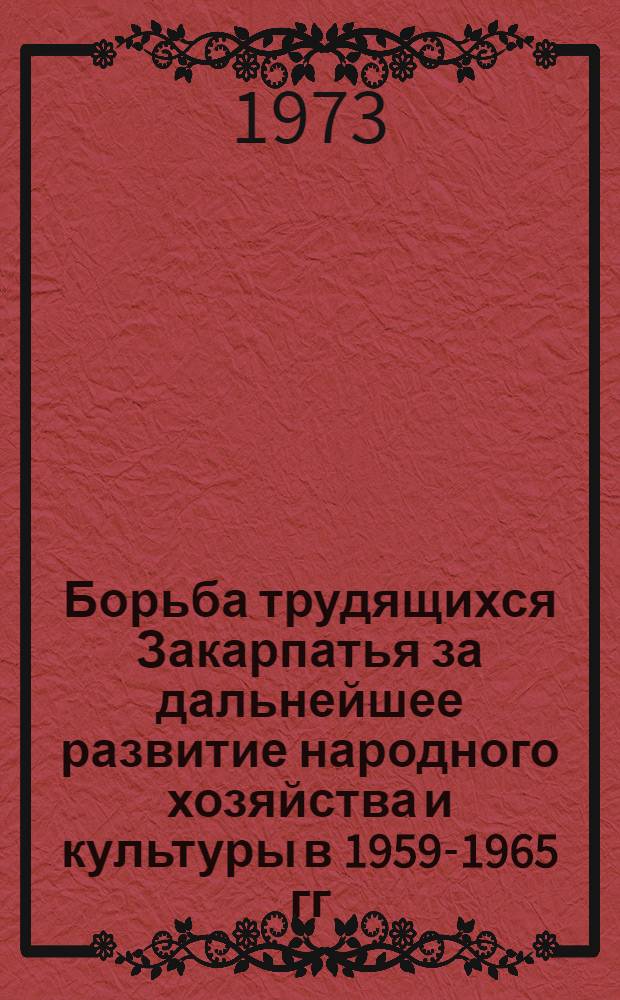 Борьба трудящихся Закарпатья за дальнейшее развитие народного хозяйства и культуры в 1959-1965 гг. : Автореф. дис. на соиск. учен. степени канд. ист. наук : (07.00.02)
