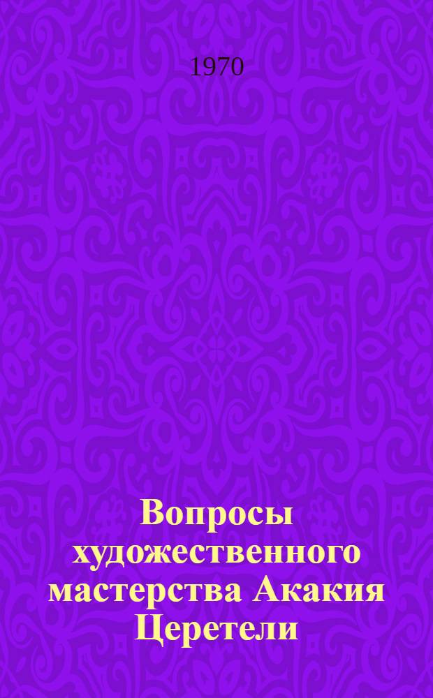 Вопросы художественного мастерства Акакия Церетели : Автореф. дис. на соискание учен. степени д-ра филол. наук : (647)