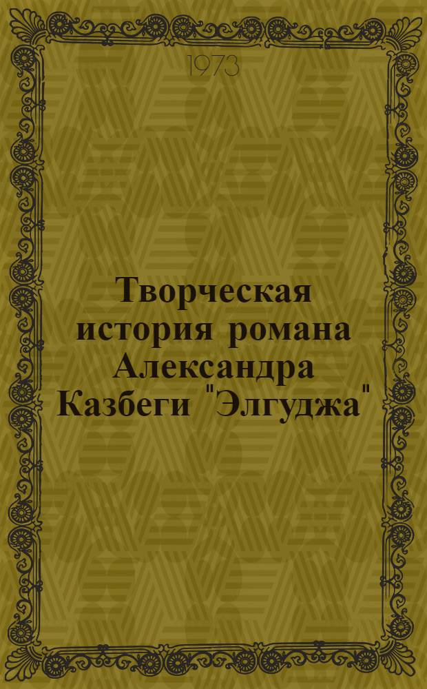 Творческая история романа Александра Казбеги "Элгуджа" : Автореф. дис. на соиск. учен. степени канд. филол. наук : (10.01.03)