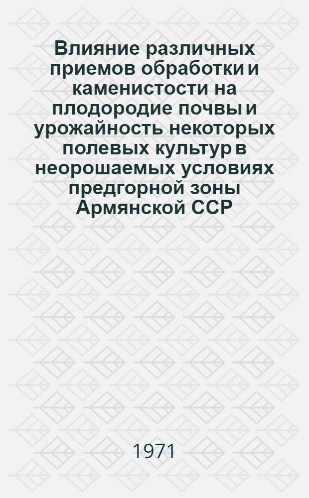 Влияние различных приемов обработки и каменистости на плодородие почвы и урожайность некоторых полевых культур в неорошаемых условиях предгорной зоны Армянской ССР : Автореф. дис. на соискание учен. степени канд. с.-х. наук : (530)