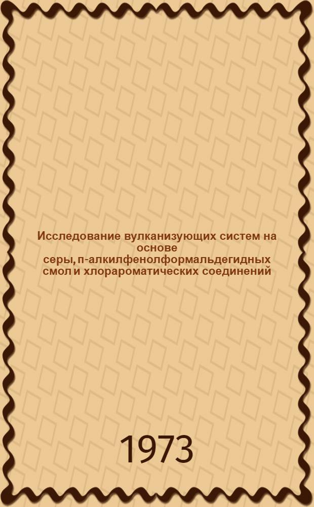 Исследование вулканизующих систем на основе серы, п-алкилфенолформальдегидных смол и хлорароматических соединений : Автореф. дис. на соиск. учен. степени канд. техн. наук : (05.17.12)