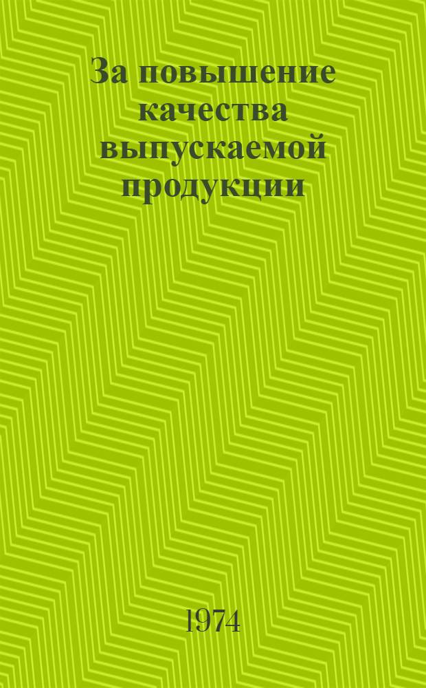 За повышение качества выпускаемой продукции : (Из материалов Конф. по качеству выпускаемой продукции Первомай. р-на Москвы) 26 окт. 1973 г