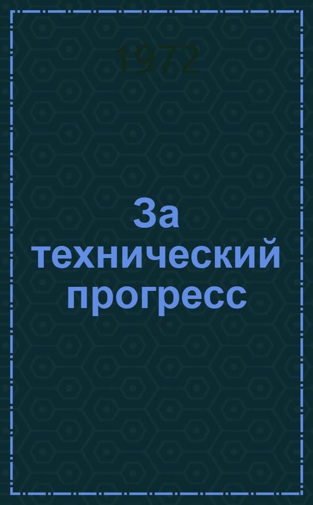 За технический прогресс : Сборник новых разработок новаторов, инж.-техн. работников, членов НТО и ВОИР заводов ВЭФ за 1969-1971 гг. : Посвящ. 50-летию СССР