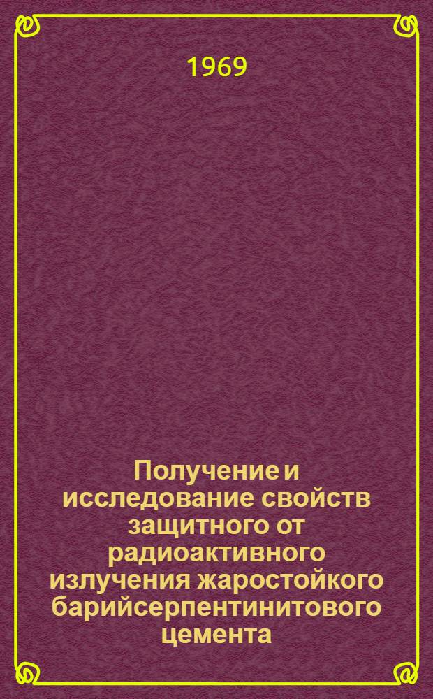 Получение и исследование свойств защитного от радиоактивного излучения жаростойкого барийсерпентинитового цемента : Автореферат дис. на соискание учен. степени канд. техн. наук