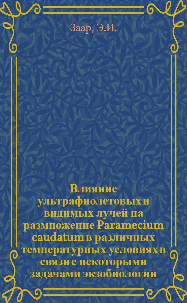Влияние ультрафиолетовых и видимых лучей на размножение Paramecium caudatum в различных температурных условиях в связи с некоторыми задачами экзобиологии : Автореф. дис. на соискание учен. степени канд. биол. наук : (092)