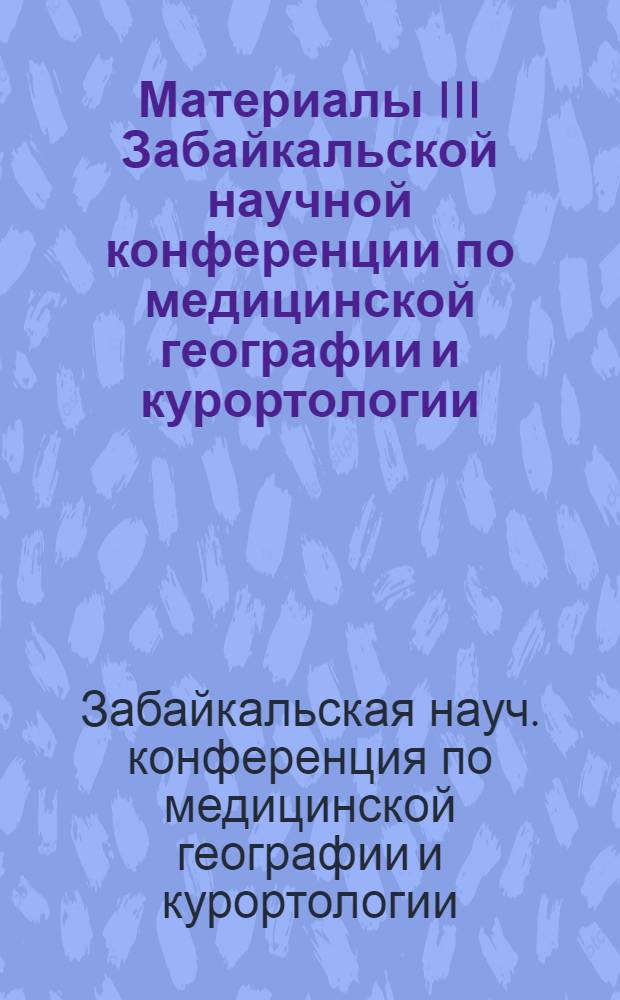 [Материалы III Забайкальской научной конференции по медицинской географии и курортологии