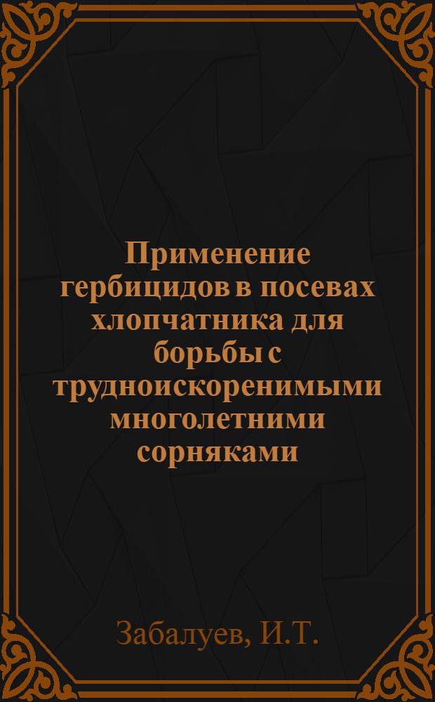 Применение гербицидов в посевах хлопчатника для борьбы с трудноискоренимыми многолетними сорняками - сытью круглой и свинороем : Автореф. дис. на соискание учен. степени канд. с.-х. наук : (538)