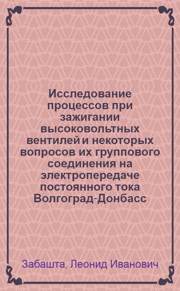 Исследование процессов при зажигании высоковольтных вентилей и некоторых вопросов их группового соединения на электропередаче постоянного тока Волгоград-Донбасс : Автореф. дис. на соиск. учен. степени к. т. н