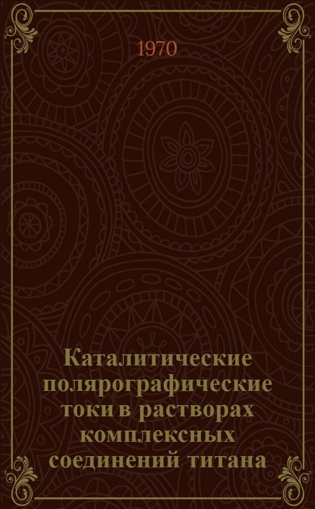 Каталитические полярографические токи в растворах комплексных соединений титана : Автореф. дис. на соискание учен. степени канд. хим. наук