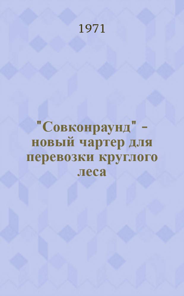 "Совконраунд" - новый чартер для перевозки круглого леса : (Коммент. к чартеру и текст чартера на англ. и рус. яз.)