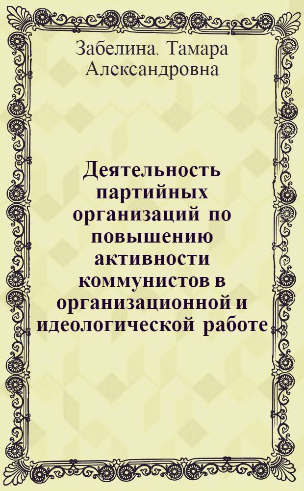 Деятельность партийных организаций по повышению активности коммунистов в организационной и идеологической работе (1961-1966 гг.) : На материалах парт. организаций Верхнего Поволжья : Автореф. дис. на соискание учен. степени канд. ист. наук : (570)