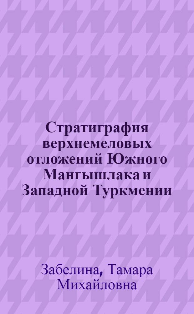 Стратиграфия верхнемеловых отложений Южного Мангышлака и Западной Туркмении : Автореф. дис. на соискание учен. степени канд. геол.-минерал. наук : (128)
