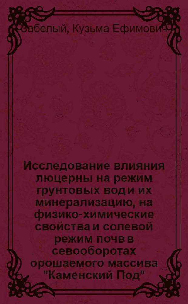 Исследование влияния люцерны на режим грунтовых вод и их минерализацию, на физико-химические свойства и солевой режим почв в севооборотах орошаемого массива "Каменский Под" : Автореф. дис. на соиск. учен. степени канд. с.-х. наук : (06.01.02)
