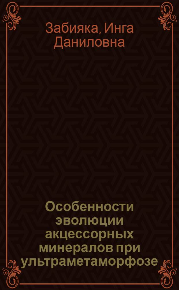 Особенности эволюции акцессорных минералов при ультраметаморфозе : (На примере докембрийских формаций Центр. Таймыра) : Автореф. дис. на соиск. учен. степени канд. геол.-минерал. наук : (04.00.08)