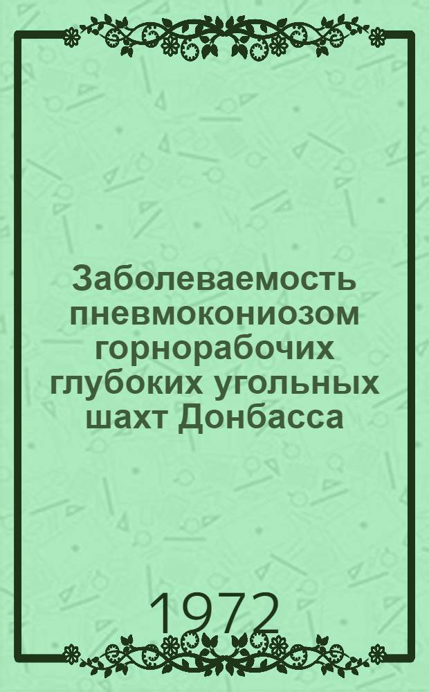 Заболеваемость пневмокониозом горнорабочих глубоких угольных шахт Донбасса : Информ. письмо для сан. врачей по гигиене труда, врачей МСЧ, ИТР и профсоюзных работников угольных шахт