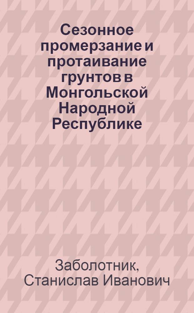 Сезонное промерзание и протаивание грунтов в Монгольской Народной Республике : Автореф. дис. на соиск. учен. степени канд. геол.-минерал. наук : (00.07)