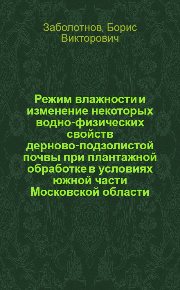 Режим влажности и изменение некоторых водно-физических свойств дерново-подзолистой почвы при плантажной обработке в условиях южной части Московской области : Автореф. дис. на соискание учен. степени канд. с.-х. наук : (532)