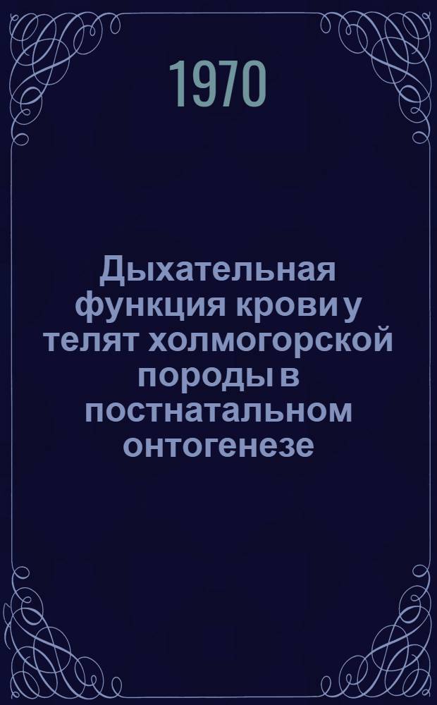 Дыхательная функция крови у телят холмогорской породы в постнатальном онтогенезе : Автореф. дис. на соискание учен. степени канд. биол. наук : (03.102)