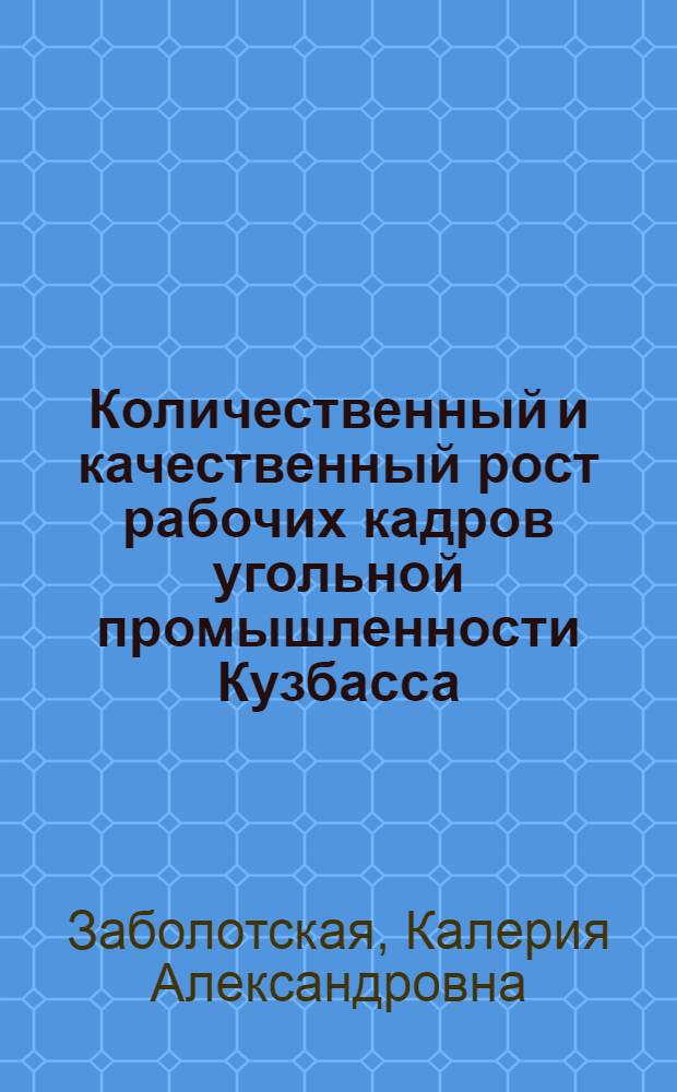 Количественный и качественный рост рабочих кадров угольной промышленности Кузбасса (1917-1970 гг.) : Автореф. дис. на соиск. учен. степени канд. ист. наук : (07.00.02)