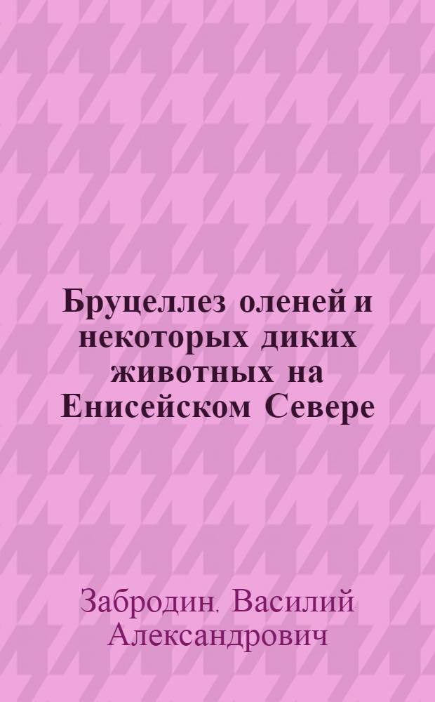 Бруцеллез оленей и некоторых диких животных на Енисейском Севере : Автореф. дис. на соиск. учен. степени д-ра биол. наук : (16.00.03)