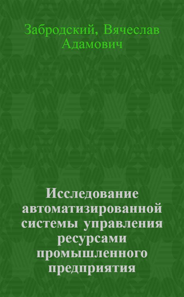 Исследование автоматизированной системы управления ресурсами промышленного предприятия : Автореф. дис. на соискание учен. степени канд. техн. наук : (255)