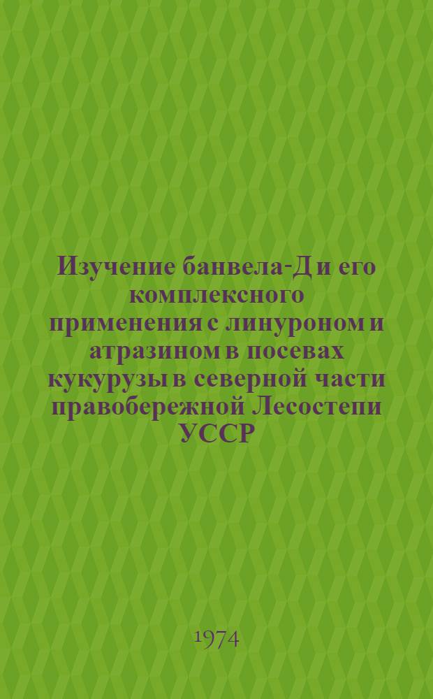 Изучение банвела-Д и его комплексного применения с линуроном и атразином в посевах кукурузы в северной части правобережной Лесостепи УССР : Автореф. дис. на соиск. учен. степени канд. с.-х. наук : (06.01.01)