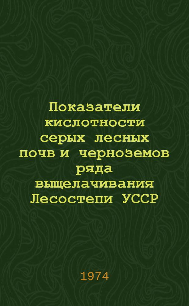 Показатели кислотности серых лесных почв и черноземов ряда выщелачивания Лесостепи УССР : Автореф. дис. на соиск. учен. степени канд. с.-х. наук : (06.01.03)