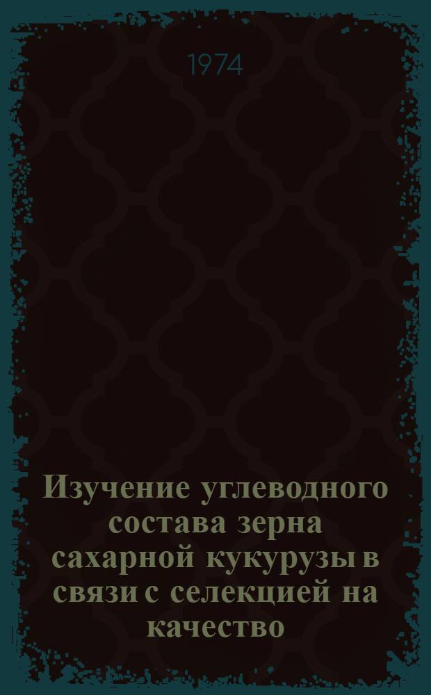 Изучение углеводного состава зерна сахарной кукурузы в связи с селекцией на качество : Автореф. дис. на соиск. учен. степени канд. биол. наук : (06.01.05)