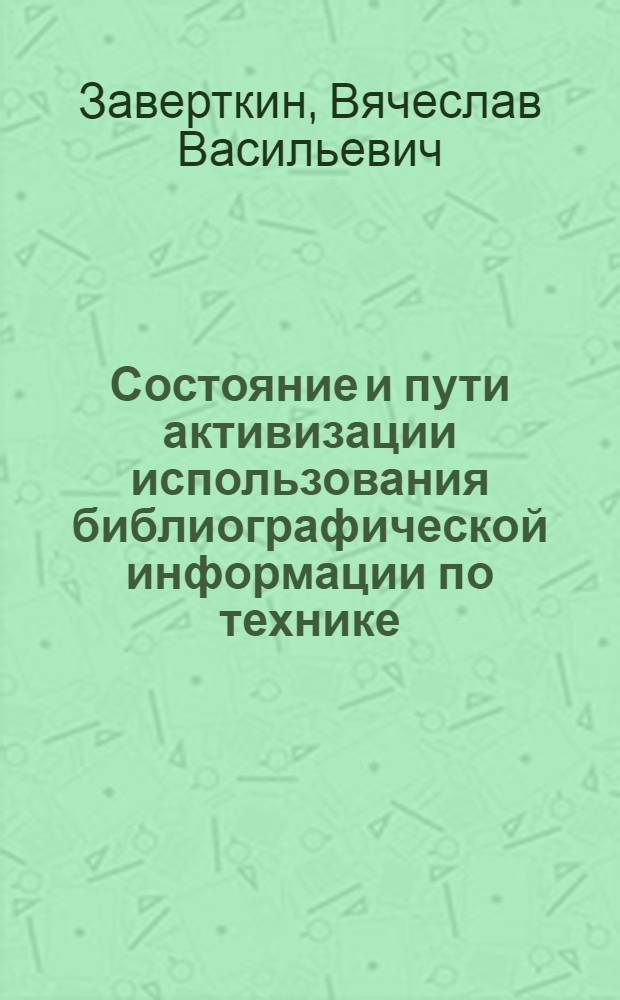 Состояние и пути активизации использования библиографической информации по технике, создаваемой в отрасли : Автореф. дис. на соиск. учен. степени канд. пед. наук : (05.25.03)