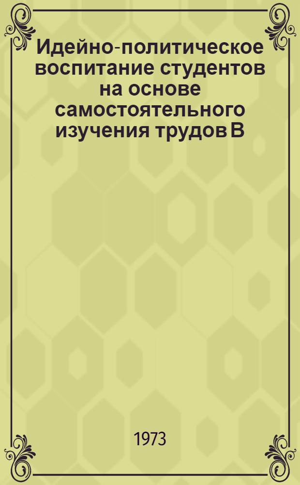 Идейно-политическое воспитание студентов на основе самостоятельного изучения трудов В.И. Ленина : Автореф. дис. на соиск. учен. степени канд. пед. наук : (13.00.01)